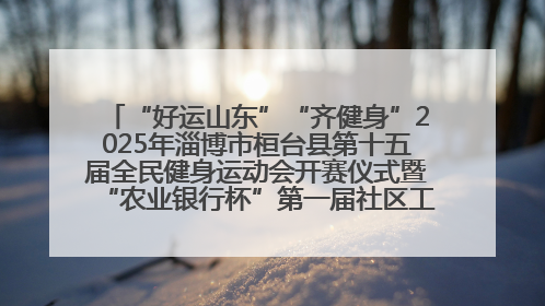 “好运山东”“齐健身”2025年淄博市桓台县第十五届全民健身运动会开赛仪式暨“农业银行杯”第一届社区工作队伍运动会开赛